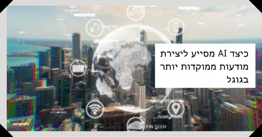 כיצד AI יכול לשמש ליצירת מודעות ממוקדות יותר בגוגל